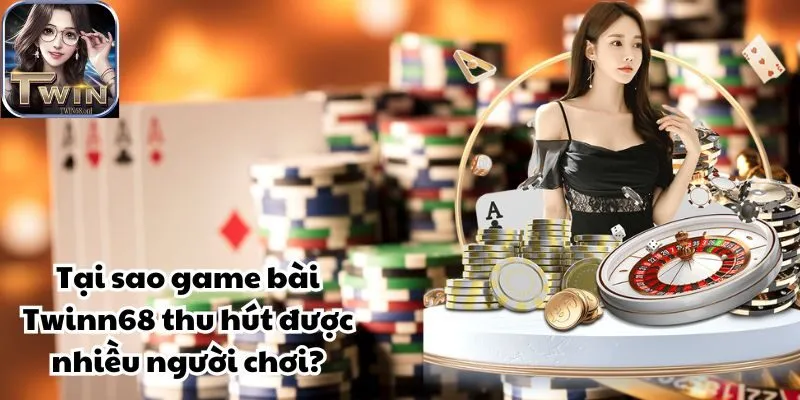 Tại sao game bài Twinn68 thu hút được nhiều người chơi?